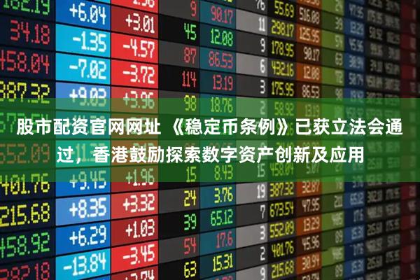 股市配资官网网址 《稳定币条例》已获立法会通过，香港鼓励探索数字资产创新及应用