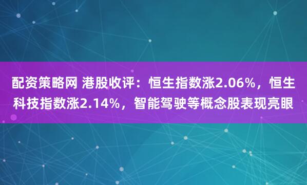配资策略网 港股收评：恒生指数涨2.06%，恒生科技指数涨2.14%，智能驾驶等概念股表现亮眼